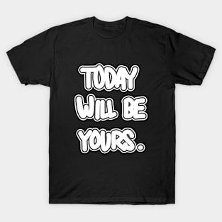 Today will be Yours. T-Shirt